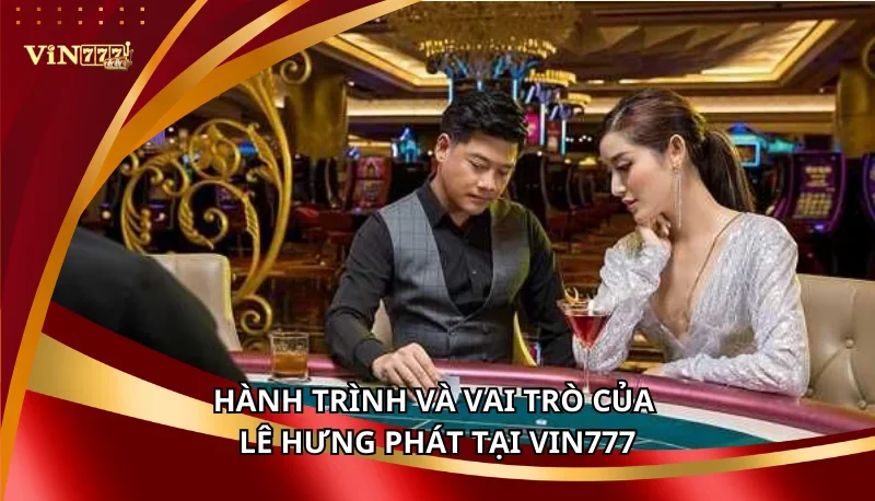 Lê Hưng Phát: CEO Tài Năng Điều Hành Vin777 Vươn Tầm Châu Á 5 Hành trình và vai trò của Lê Hưng Phát tại Vin777