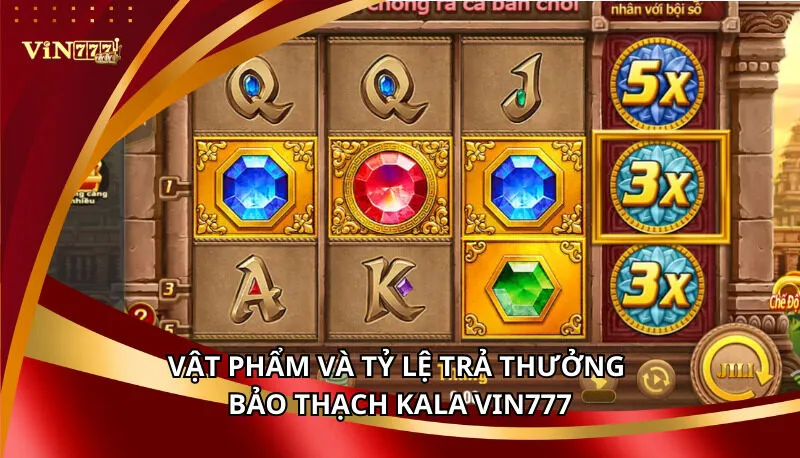Bảo Thạch Kala Vin777: Luật Chơi Và Kinh Nghiệm Chơi Cao Thủ 6 Vật phẩm và tỷ lệ trả thưởng Bảo Thạch Kala Vin777